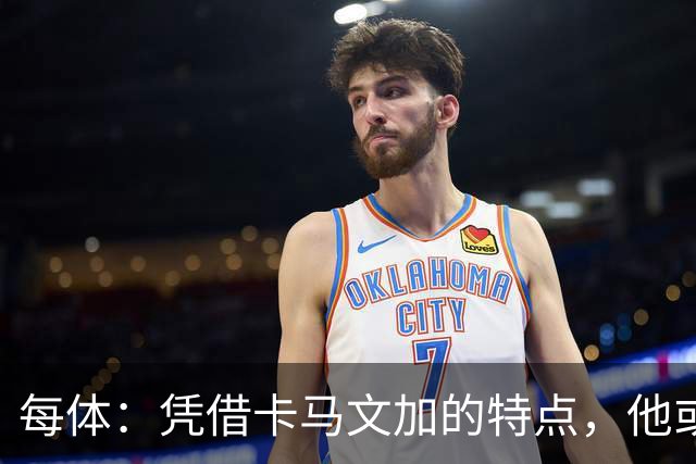 每体：凭借卡马文加的特点，他或许正是限制巴萨最合适的人选